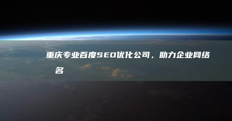 重庆专业百度SEO优化公司，助力企业网络排名飙升